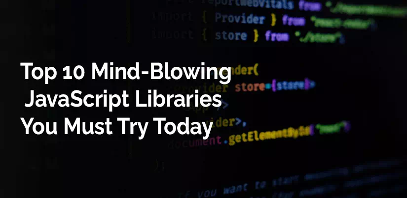 Top 10 Mind-Blowing JavaScript Libraries You Must Try Today